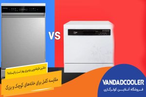 ماشین ظرفشویی رومیزی بهتر است یا ایستاده؟ مقایسه کامل برای خانه‌های کوچک و بزرگ