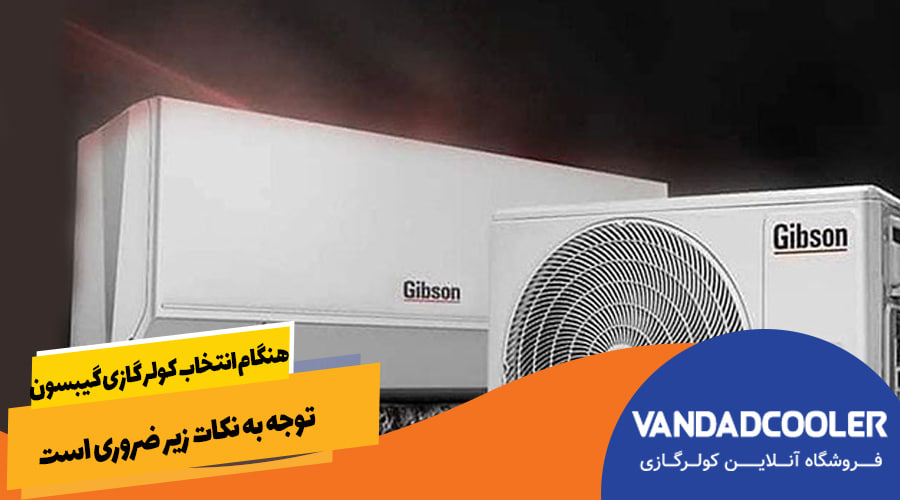هنگام انتخاب کولر گازی گیبسون، توجه به نکات زیر ضروری است: