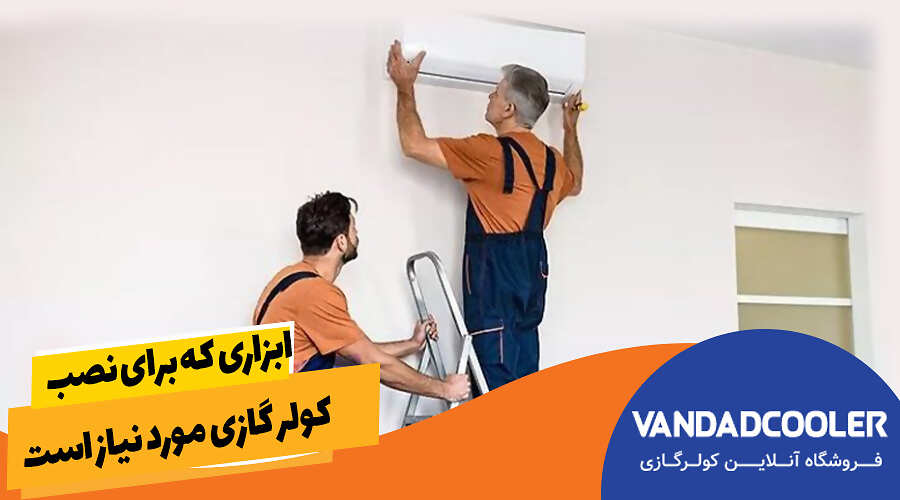 ابزاری که برای نصب کولر گازی مورد نیاز است