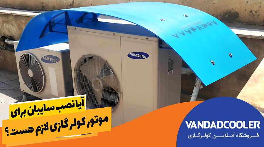 آیا نصب سایبان برای موتور کولر گازی لازم هست ؟