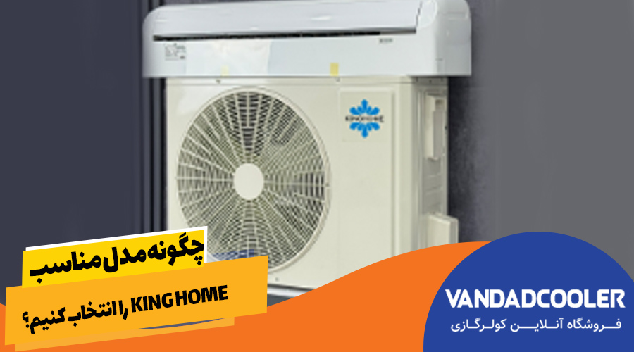 چگونه مدل مناسب King Home را انتخاب کنیم؟