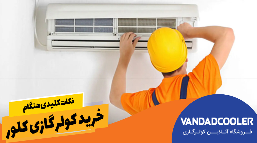 نکات کلیدی هنگام خرید کولر گازی کلور